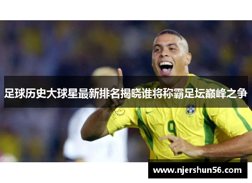 足球历史大球星最新排名揭晓谁将称霸足坛巅峰之争