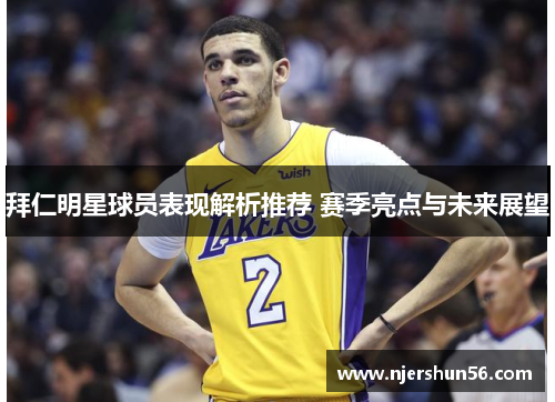 拜仁明星球员表现解析推荐 赛季亮点与未来展望
