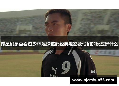 球星们是否看过少林足球这部经典电影及他们的反应是什么