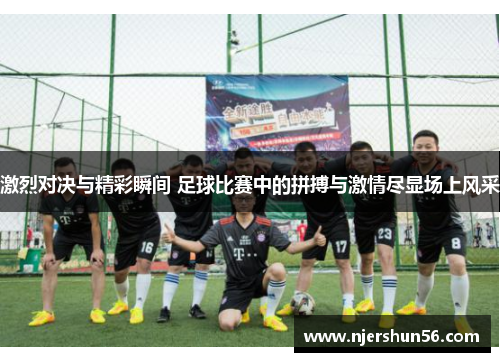 激烈对决与精彩瞬间 足球比赛中的拼搏与激情尽显场上风采