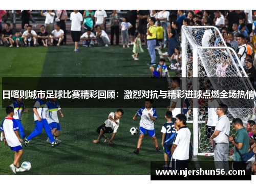 日喀则城市足球比赛精彩回顾：激烈对抗与精彩进球点燃全场热情