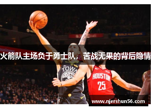 火箭队主场负于勇士队，苦战无果的背后隐情
