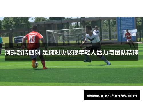 河畔激情四射 足球对决展现年轻人活力与团队精神